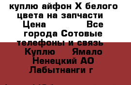 куплю айфон Х белого цвета на запчасти › Цена ­ 10 000 - Все города Сотовые телефоны и связь » Куплю   . Ямало-Ненецкий АО,Лабытнанги г.